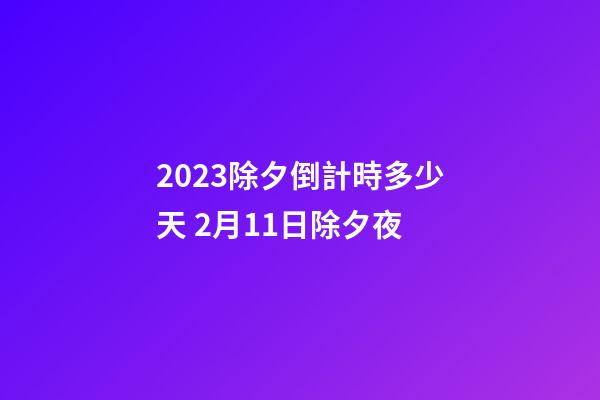 2023除夕倒計時多少天 2月11日除夕夜